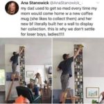 feminine-memes women text: Ana Stanowick @AnaStanowick_ • my dad used to get so mad every time my mom would come home w a new coffee mug (she likes to collect them) and her new bf literally built her a wall to display her collection. this is why we don