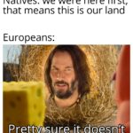 history-memes history text: Natives: we were here first, that means this is our land Europeans: Pret!y st-Leeitsdeesoft  history