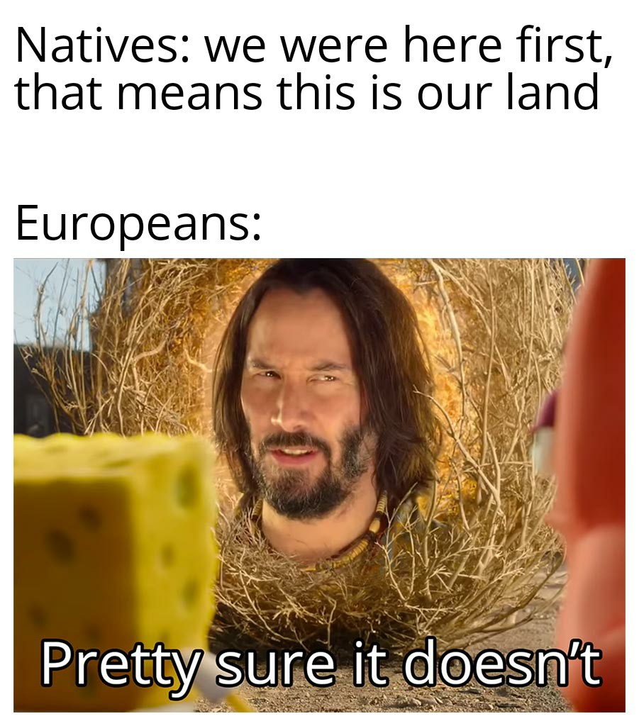 history history-memes history text: Natives: we were here first, that means this is our land Europeans: Pret!y st-Leeitsdeesoft 