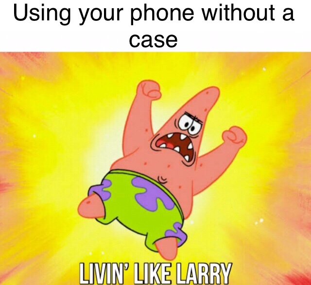 spongebob spongebob-memes spongebob text: Using your phone without a case LIVIIN' LIKE LARRY 