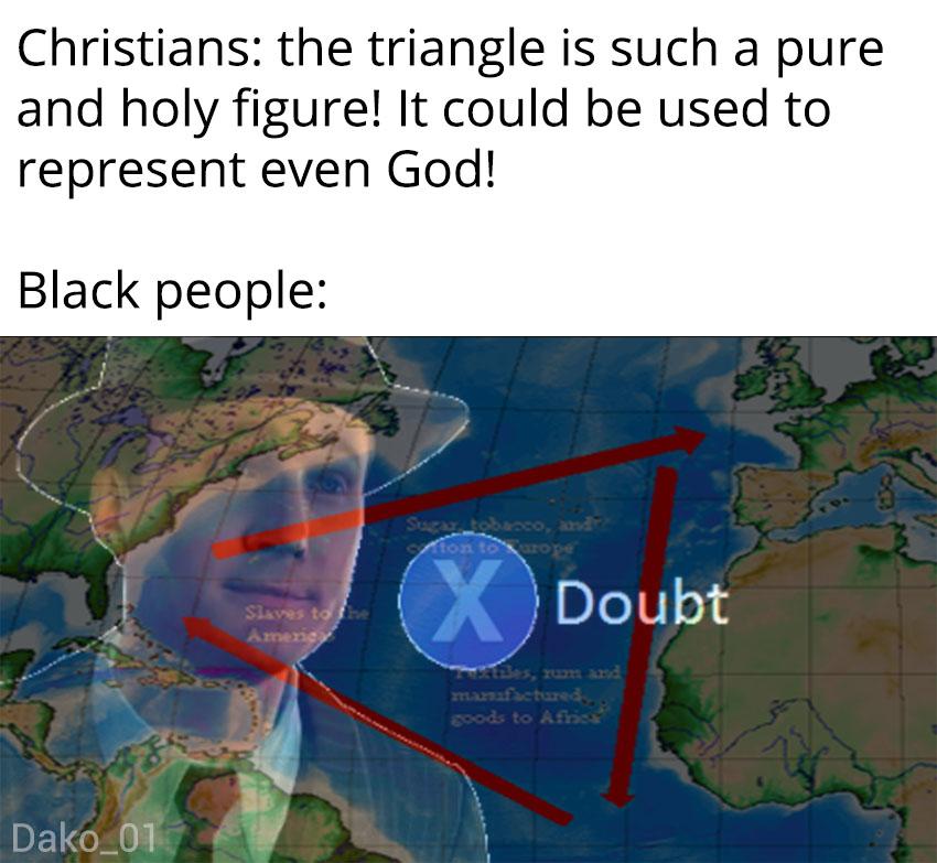 history history-memes history text: Christians: the triangle is such a pure and holy figure! It could be used to represent even God! Black people: Doubt 