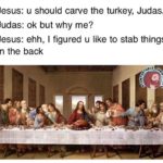 christian-memes christian text: Jesus: u should carve the turkey, Judas. Judas: ok but why me? Jesus: ehh, I figured u like to stab things in the back  christian