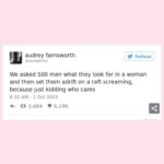 feminine-memes women text: audrey farnsworth @audipenny Follow We asked 500 men what they look for in a woman and then set them adrift on a raft screaming, because just kidding who cares 6:32 AM - 1 Oct 2015 0 3,484 6,196  women