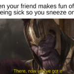 avengers-memes thanos text: When your friend makes fun of you for being sick so you sneeze on him There, now yotve got it  thanos