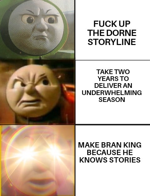 game-of-thrones game-of-thrones-memes game-of-thrones text: FUCK UP THE DORNE STORYLINE TAKE TWO YEARS TO DELIVER AN UNDERWHELMING SEASON MAKE BRAN KING BECAUSE HE KNOWS STORIES 