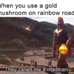 avengers-memes thanos text: When you use a gold mushroom on rainbow road They called me a madman:a  thanos