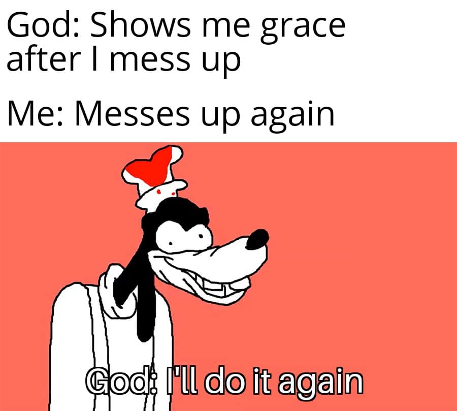 christian christian-memes christian text: God: Shows me grace after I mess up Me: Messes up again 00 fldoütagaün 