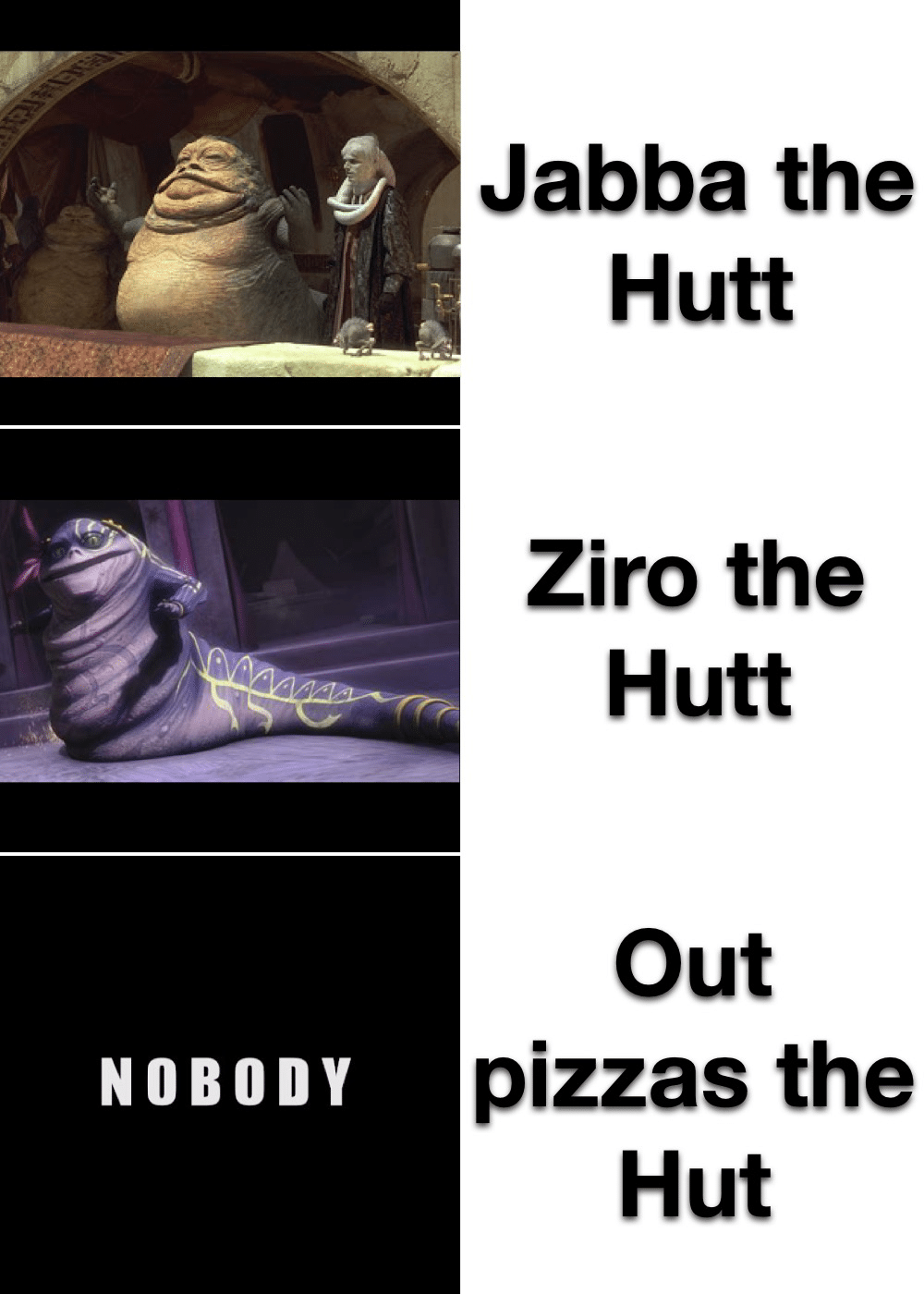 prequel-memes star-wars-memes prequel-memes text: NOBODY Jabba the Hutt Ziro the Hutt Out pizzas the Hut 
