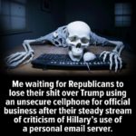 political-memes political text: Me waiting for Republicans to lose their shit over Trump using an unsecure cellphone for official business after their steady stream of criticism of Hillary