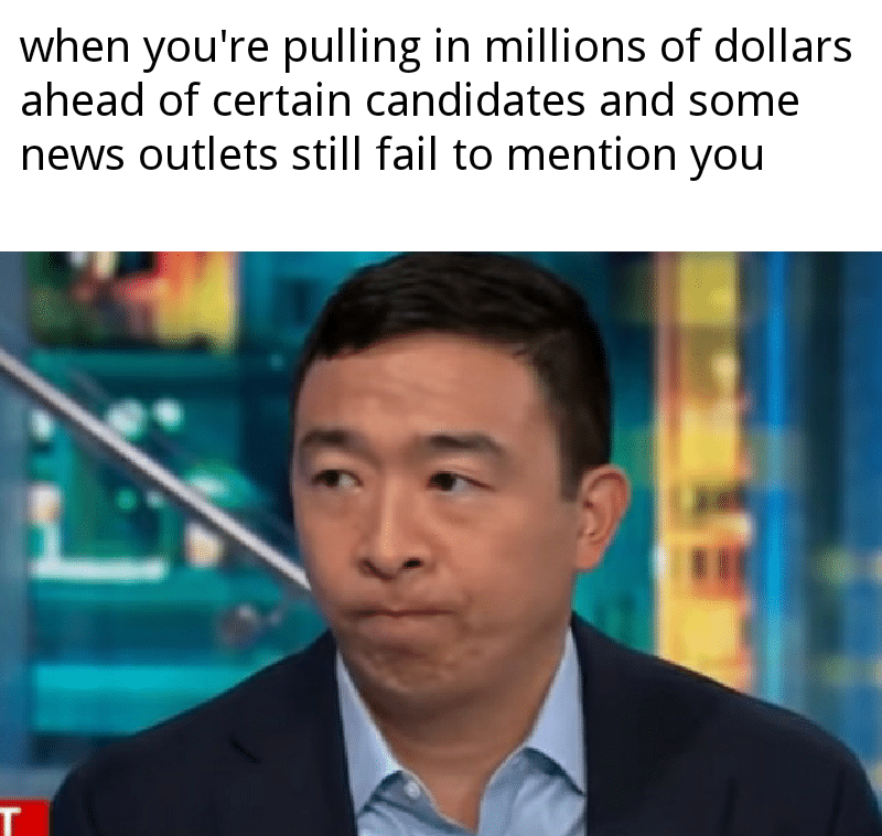 political yang-memes political text: when you're pulling in millions of dollars ahead of certain candidates and some news outlets still fail to mention you 