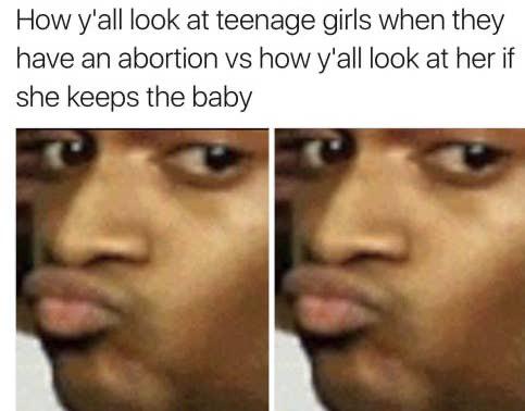 women feminine-memes women text: How y'all look at teenage girls when they have an abortion vs how y'all look at her if she keeps the baby 