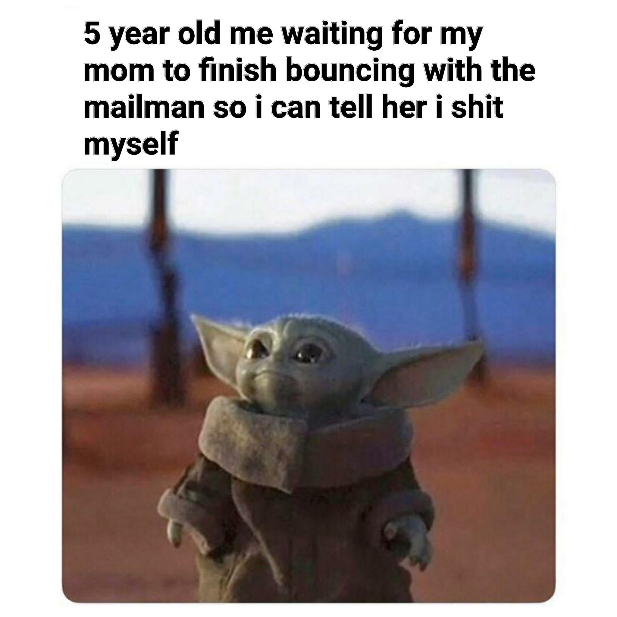 nsfw offensive-memes nsfw text: 5 year old me waiting for my mom to finish bouncing with the mailman so i can tell her i shit myself 