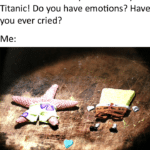 spongebob-memes spongebob text: Titanic! Do you have emotions? H  spongebob