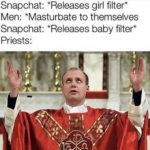 offensive-memes nsfw text: Snapchat: *Releases girl filter* Men: *Masturbate to themselves Snapchat: *Releases baby filter* Priests:  nsfw
