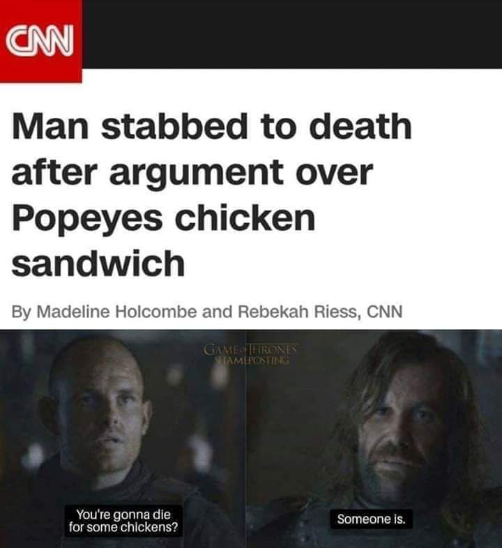 game-of-thrones game-of-thrones-memes game-of-thrones text: Man stabbed to death after argument over Popeyes chicken sandwich By Madeline Holcombe and Rebekah Riess, CNN You're gonna die for some chickens? Someone is. 