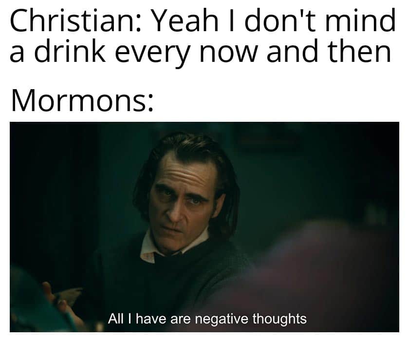 christian christian-memes christian text: Christian: Yeah I don't mind a drink every now and then Mormons: All I have are negative thoughts 