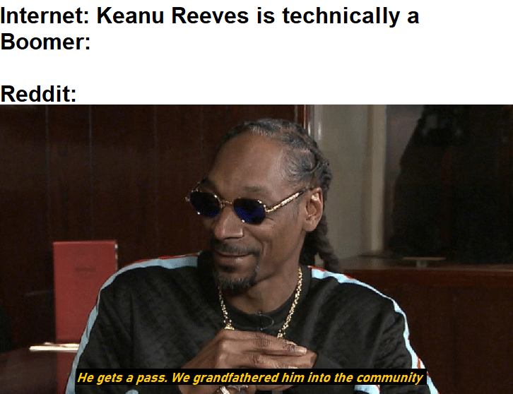 Dank Meme dank-memes cute text: Internet: Keanu Reeves is technically a Boomer: Reddit: He gets a pass. We grandfathered him into the community 
