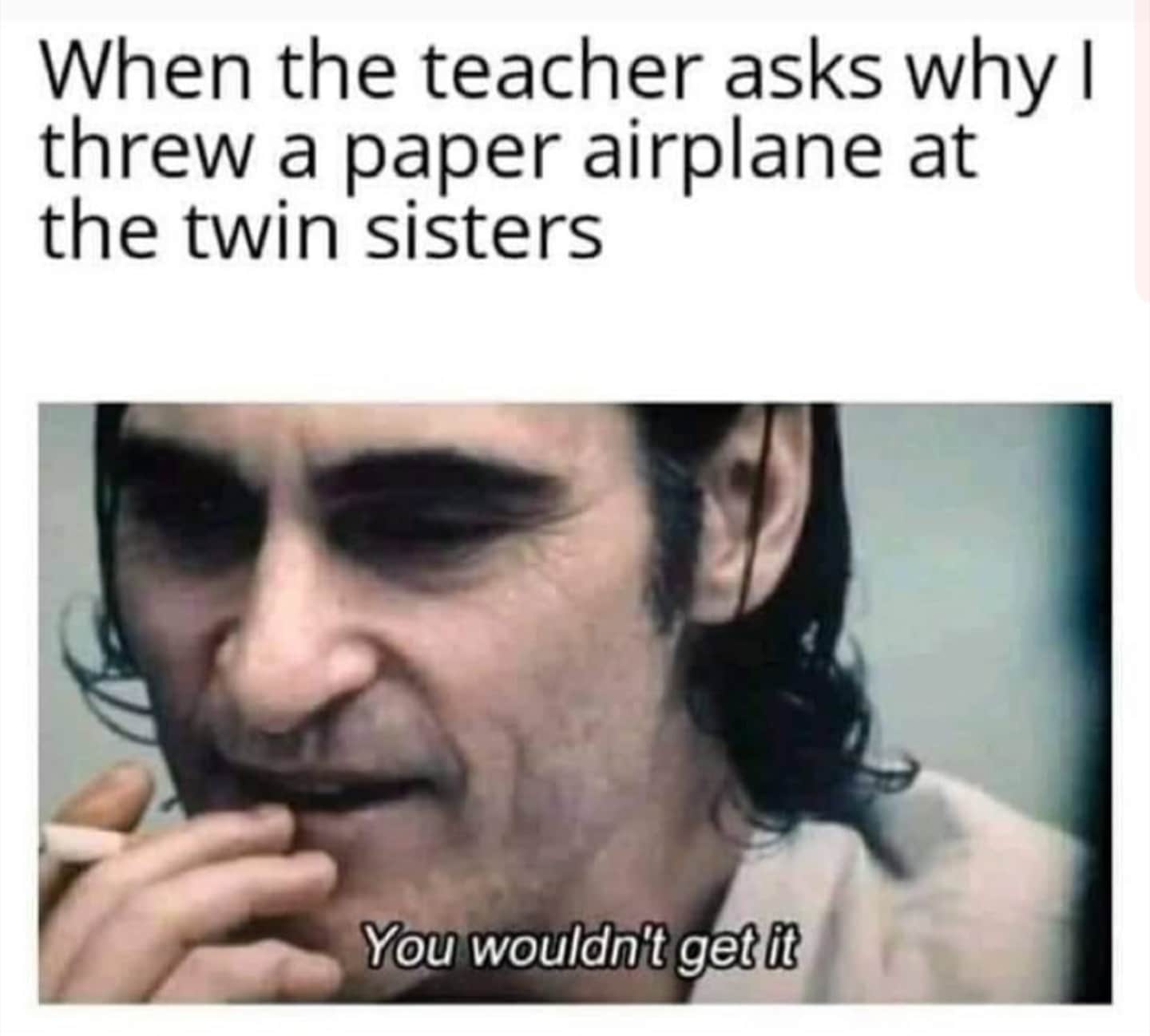 nsfw offensive-memes nsfw text: When the teacher asks why I threw a paper airplane at the twin sisters You'wouldn„'t get it 