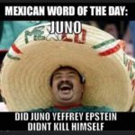offensive-memes nsfw text: MEXICAN WORD OF JUNO DID JUNO EPSTEIN DIDNT KILL HIMSELF  nsfw