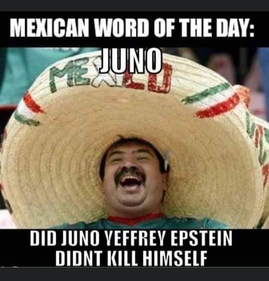 nsfw offensive-memes nsfw text: MEXICAN WORD OF JUNO DID JUNO EPSTEIN DIDNT KILL HIMSELF 