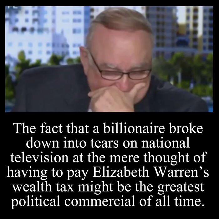 political political-memes political text: The fact that a billionaire broke down into tears on national television at the mere thought of having to pay Elizabeth Warren's wealth tax might be the greatest political commercial of all time. 