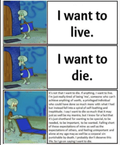 depression-memes depression text: I want to live. I want to die. It's not that I want to die. If anything, I want to live. I'm just really tired of being 'me', someone who can't achieve anything Of worth, a privileged individual who could have done so much more with what I had but instead fell into a spiral of self-loathing and inepititude. I say I want to die so much that it may just as well be my mantra, but I know for a factthat it's just shorthand for wanting to be special, to be needed, to be important. to be wanted. Falling short of these expectations of mine as well as the expectations Of Others, and feeling unimportant and alone at my age may as well be a corporal sin punishable by death. I probably don't deserve this life. So I o on sayin I want to die.
