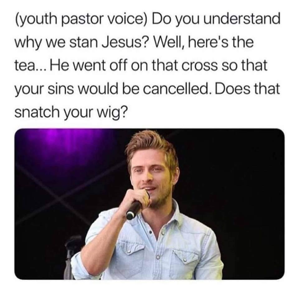 christian christian-memes christian text: (youth pastor voice) Do you understand why we stan Jesus? Well, here's the tea... He went off on that cross so that your sins would be cancelled. Does that snatch your wig? 