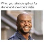water-memes water text: When you take your girl out for dinner and she orders water  water