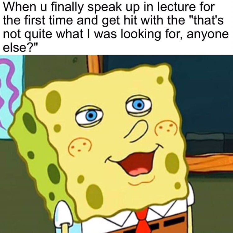 spongebob spongebob-memes spongebob text: When u finally speak up in lecture for the first time and get hit with the 
