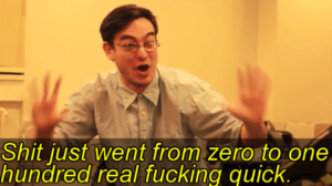 Shit just went from zero to one hundred real fucking quick Filthy Frank meme template
