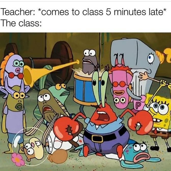 spongebob spongebob-memes spongebob text: Teacher: *comes to class 5 minutes late* The class: 00 