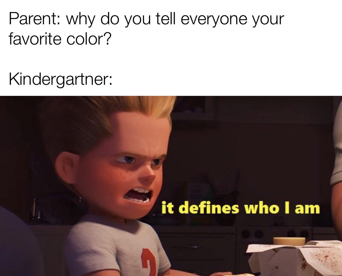 Dank Meme dank-memes cute text: Parent: why do you tell everyone your favorite color? Kindergartner: it defines who I am 