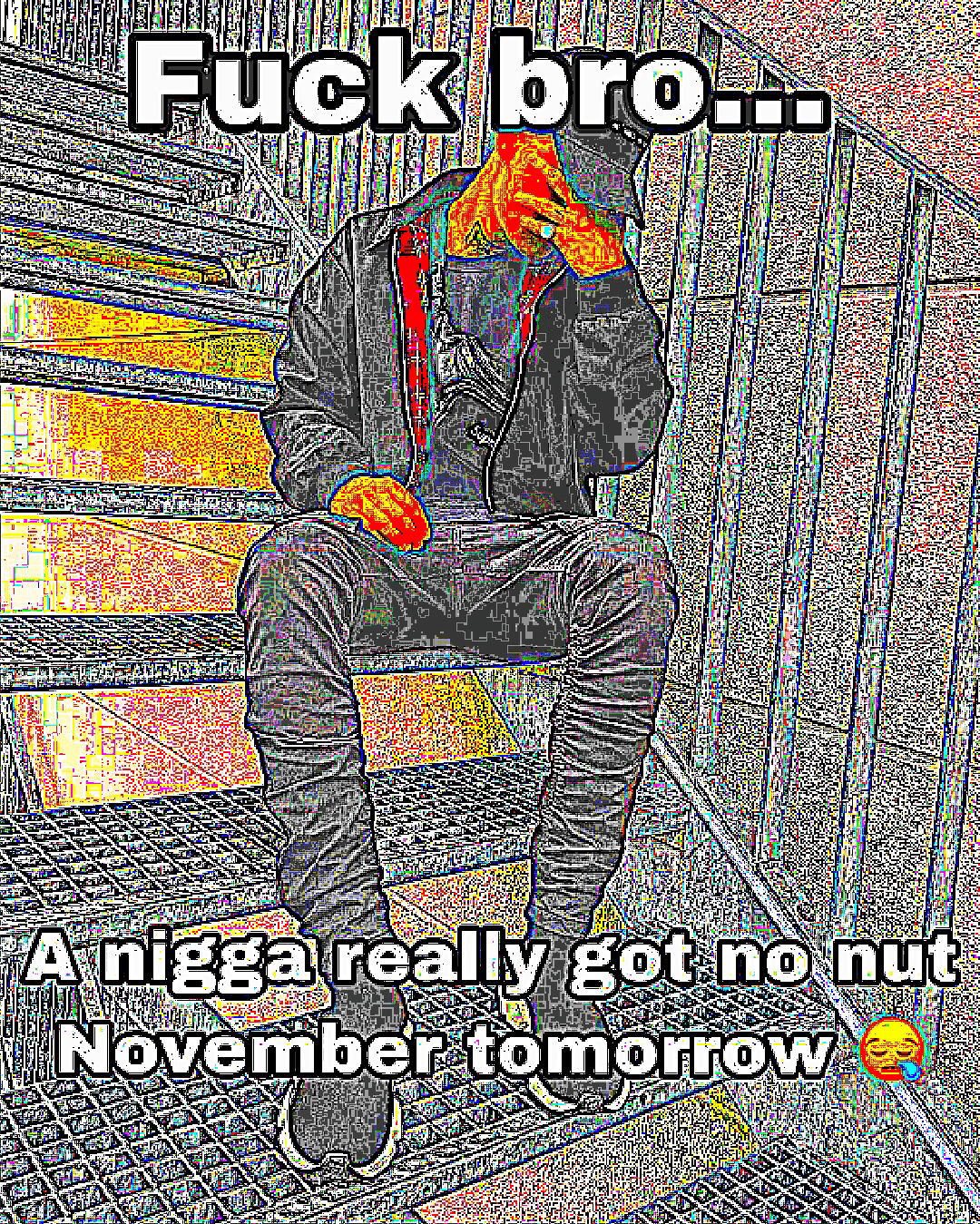 deep-fried deep-fried-memes deep-fried text: Fucßbro\... •A nigga really got no nut Noveiibéntomorrow 