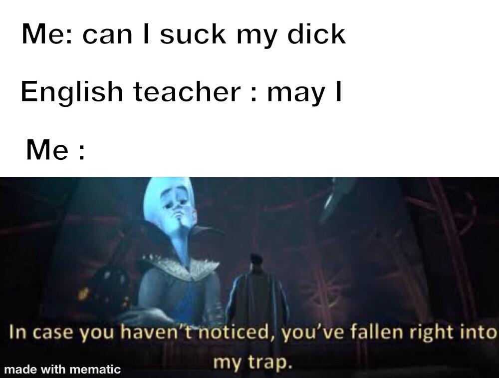 Dank Meme dank-memes cute text: Me: can I suck my dick English teacher : may I In case you haventnoticed, you've fallen right into made with mematic my trap. 