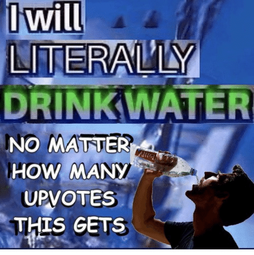 water water-memes water text: I will LITERAIL'ILY DRINKWATü NO HOW!MANY UPVOTES -THIS GETS 