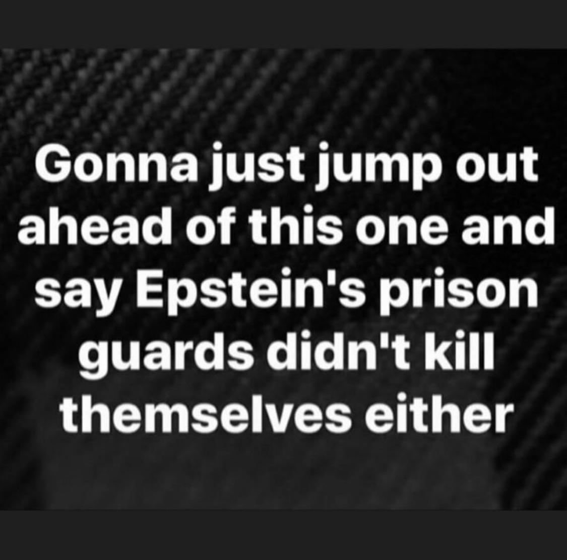 nsfw offensive-memes nsfw text: Gonna just jump out ahead of this one and say Epstein's prison guards didn't kill themselves either 