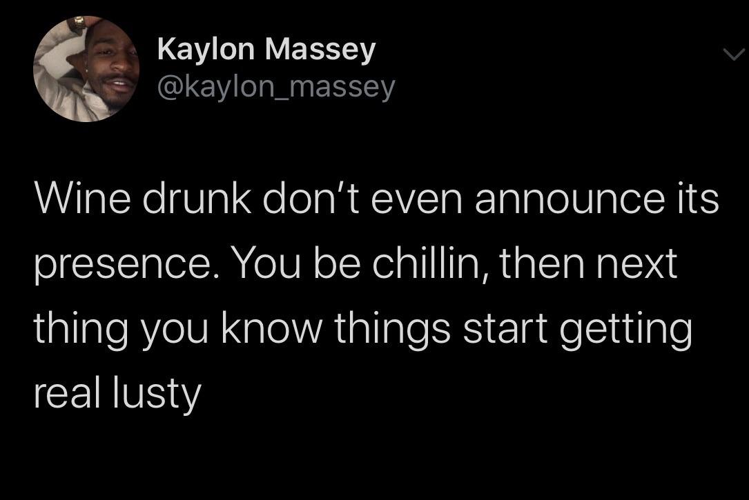 tweets black-twitter-memes tweets text: Kaylon Massey @kaylon_massey Wine drunk don't even announce its presence. You be chillin, then next thing you know things start getting real lusty 