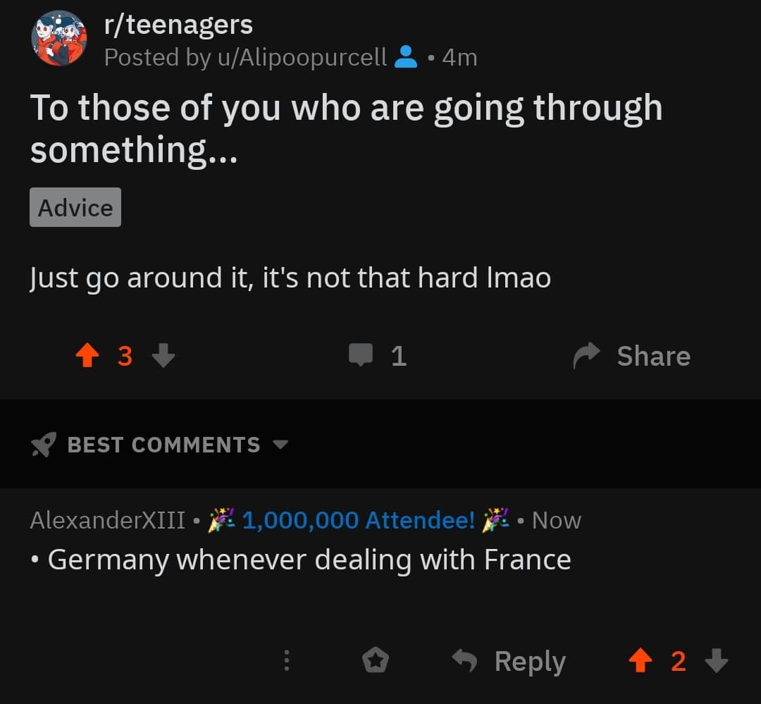 history history-memes history text: r/teenagers Posted by u/Alipoopurcell • 4m To those of you who are going through something... Advice Just go around it, it's not that hard Imao Share BEST COMMENTS AlexanderX111 • Attendee! • Now • Germany whenever dealing with France 