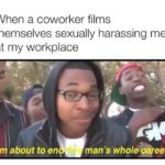 feminine-memes women text: When a coworker films themselves sexually harassing me at my workplace l