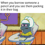 spongebob-memes spongebob text: When you borrow someone a pencil and you see them packing it in their bag  spongebob