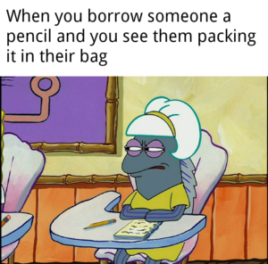 spongebob-memes spongebob text: When you borrow someone a pencil and you see them packing it in their bag