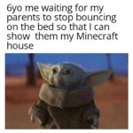 minecraft-memes minecraft text: 6yo me waiting for my parents to stop bouncing on the bed so that I can show them my Minecraft house  minecraft