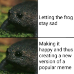 wholesome-memes cute text: Letting the frog stay sad Making it happy and thus creating a new version of a popular meme  cute
