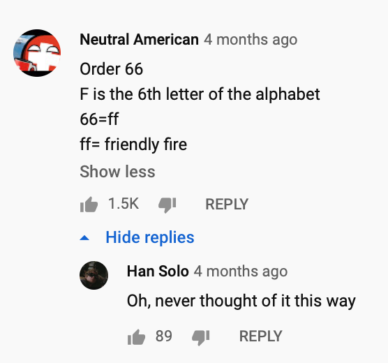 prequel-memes star-wars-memes prequel-memes text: Neutral American 4 months ago Order 66 F is the 6th letter of the alphabet 66=ff ff= friendly fire Show less 1.5K REPLY A Hide replies Han Solo 4 months ago Oh, never thought of it this way 89 REPLY 