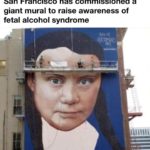 offensive-memes nsfw text: San Francisco has commissioned a giant mural to raise awareness of fetal alcohol syndrome  nsfw