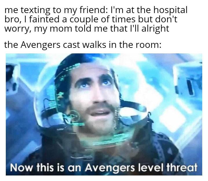 thanos avengers-memes thanos text: me texting to my friend: I'm at the hospital bro, I fainted a couple of times but don't worry, my mom told me that I'll alright the Avengers cast walks in the room: Now this is an Avengers level threat 