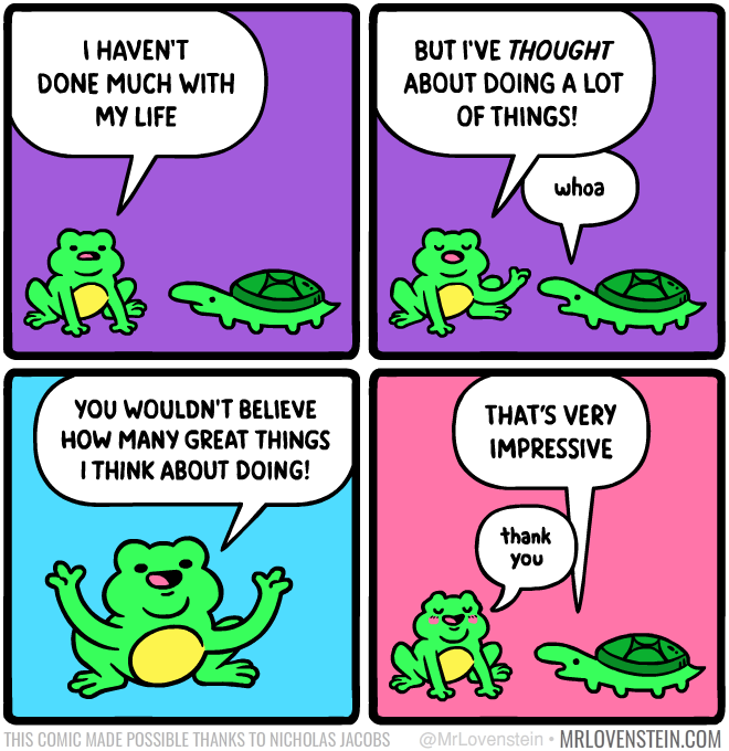 comics comics comics text: YOU WOULDN'T BELIEVE HOW MANY GREAT THINGS I THINK ABOUT DOING! THAT'S VERY IMPRESSIVE thank you MRLOVENSTEIN.COM 