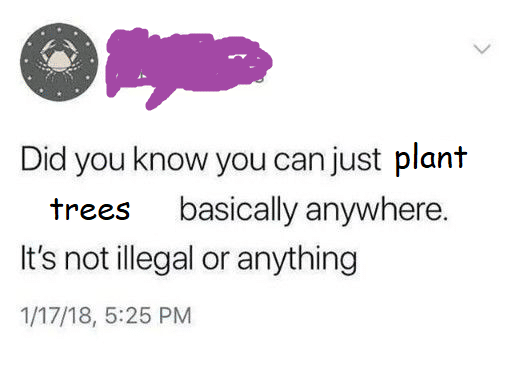 cute wholesome-memes cute text: Did you know you can just plant basically anywhere. trees It's not illegal or anything 1/17/18, 5:25 PM 