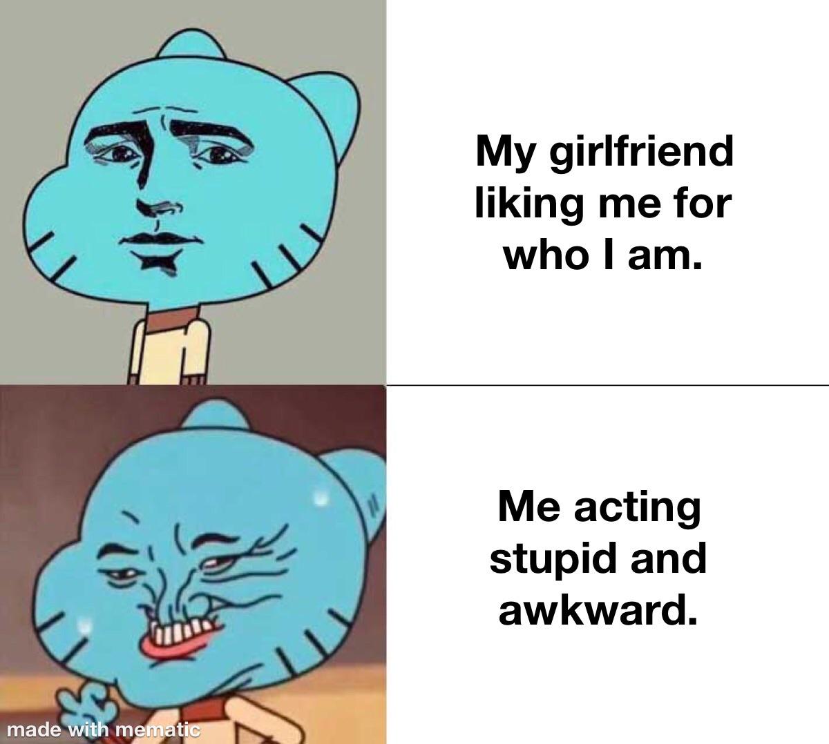 cute wholesome-memes cute text: My girlfriend liking me for who I am. Me acting stupid and awkward. 