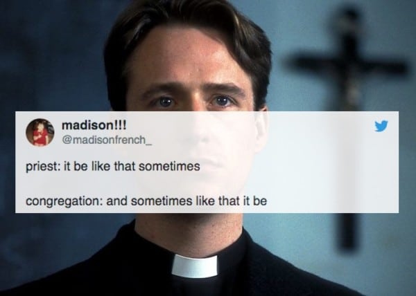 christian christian-memes christian text: madison!!! @madisonfrench_ priest: it be like that sometimes congregation: and sometimes like that it be 